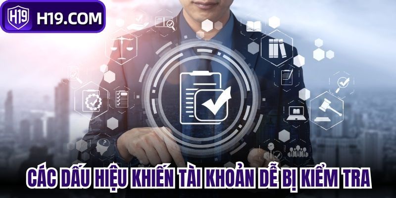 Các dấu hiệu khiến tài khoản dễ bị kiểm tra