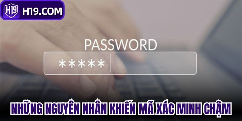 Những nguyên nhân khiến mã xác minh chậm