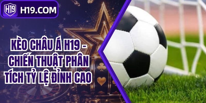 Kèo Châu Á H19 - Chiến Thuật Phân Tích Tỷ Lệ Đỉnh Cao