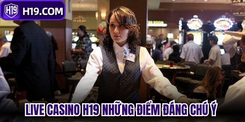 Live Casino H19 những điểm đáng chú ý 