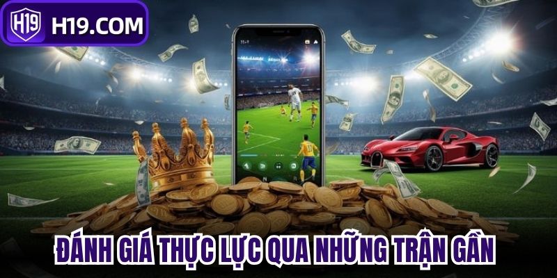 Đánh giá thực lực qua những trận gần nhất 